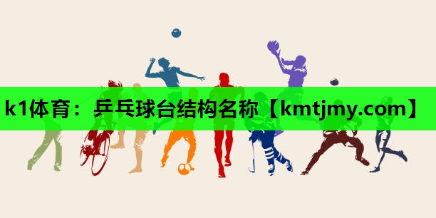 k1体育：乒乓球台结构名称