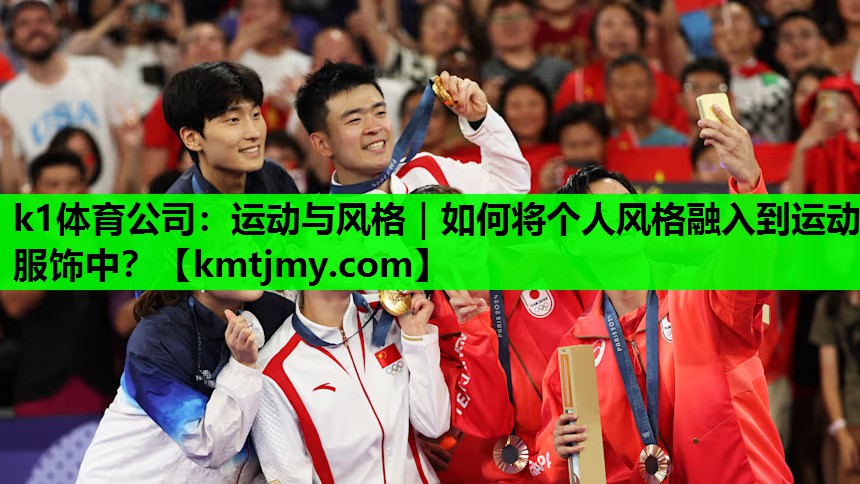 k1体育公司：运动与风格｜如何将个人风格融入到运动服饰中？