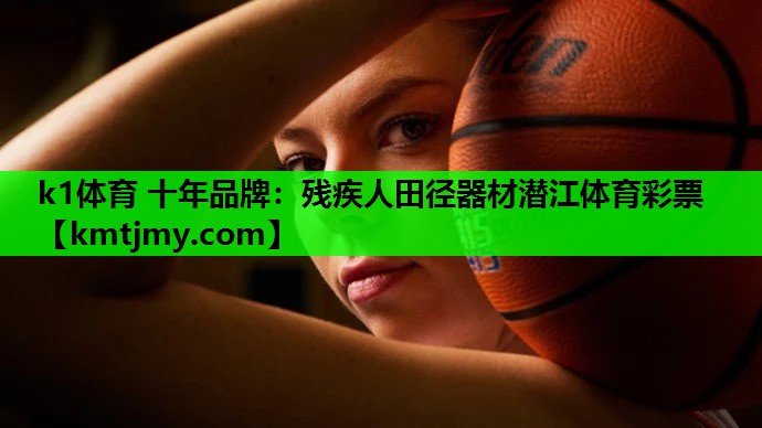 k1体育 十年品牌：残疾人田径器材潜江体育彩票