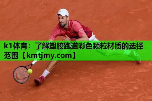 k1体育：了解塑胶跑道彩色颗粒材质的选择范围