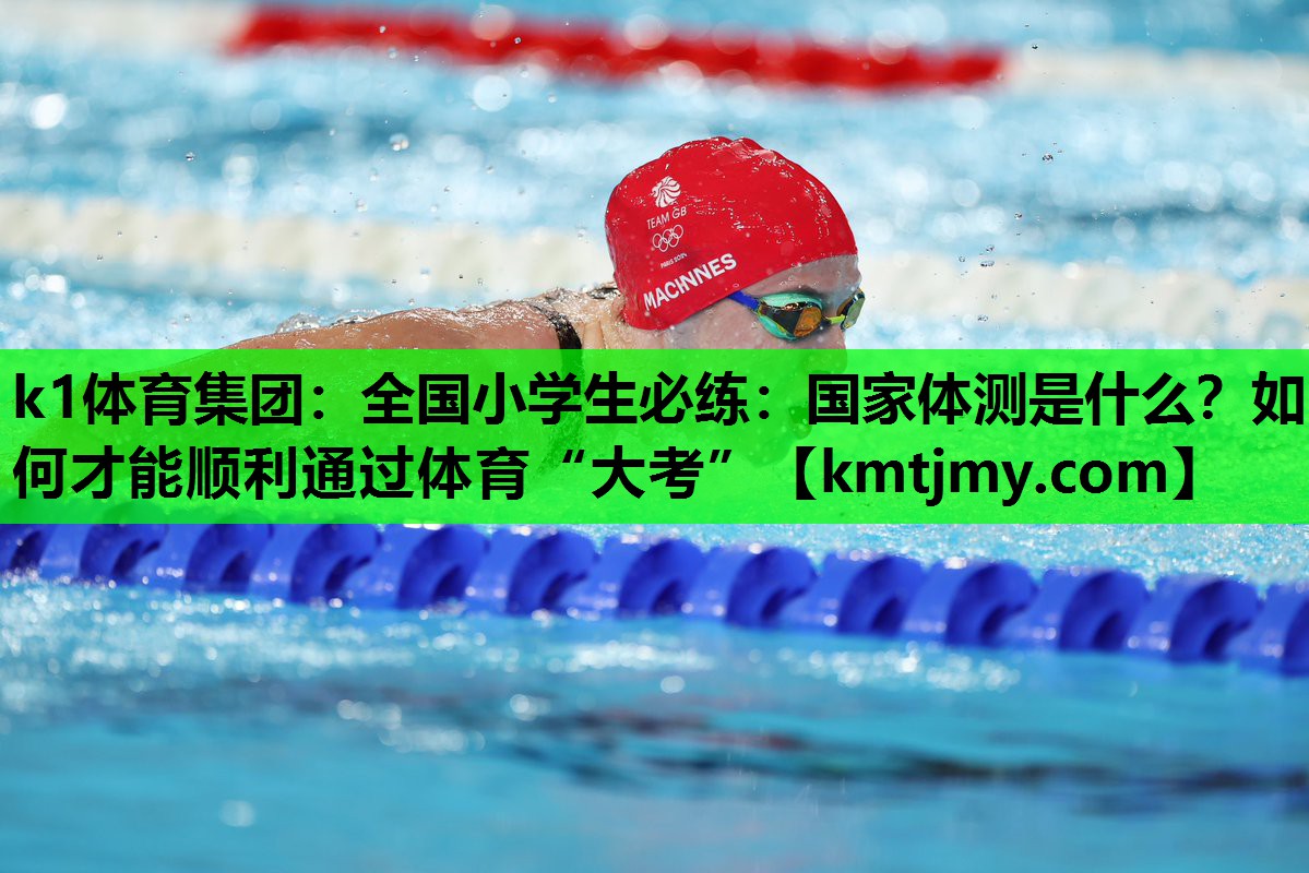 k1体育集团：全国小学生必练：国家体测是什么？如何才能顺利通过体育“大考”