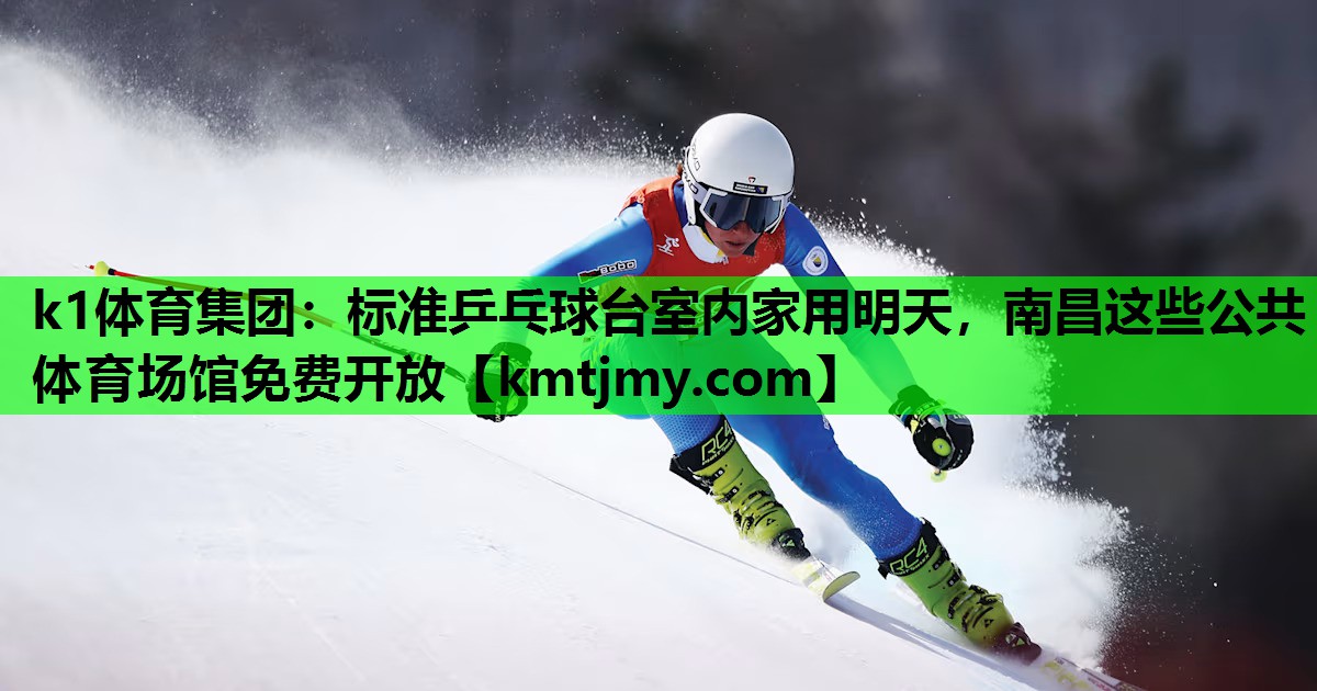 k1体育集团：标准乒乓球台室内家用明天，南昌这些公共体育场馆免费开放