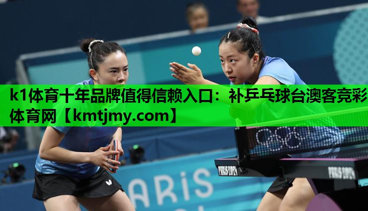 k1体育十年品牌值得信赖入口：补乒乓球台澳客竞彩体育网