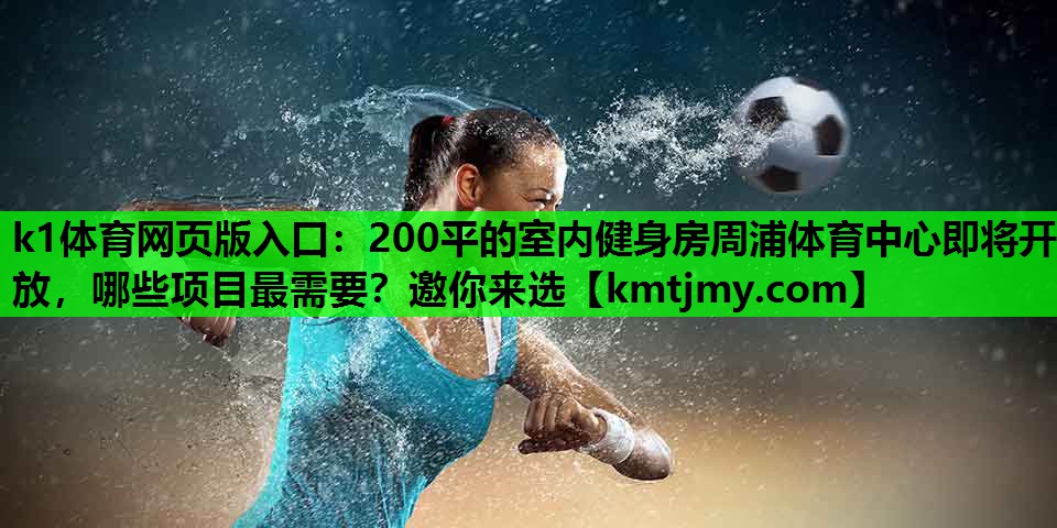 k1体育网页版入口：200平的室内健身房周浦体育中心即将开放，哪些项目最需要？邀你来选