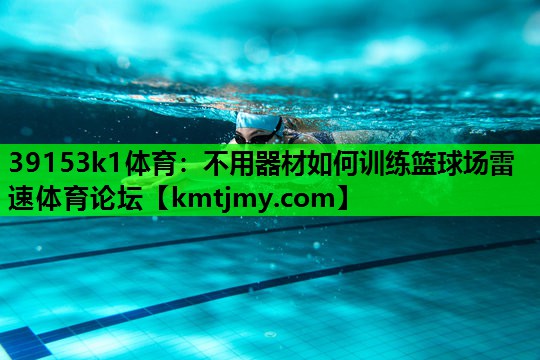 39153k1体育：不用器材如何训练篮球场雷速体育论坛