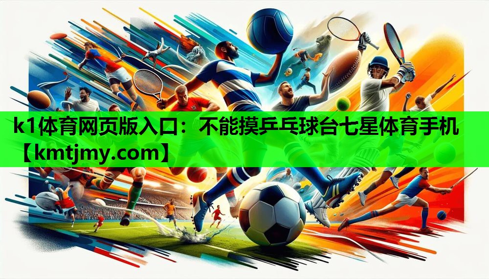 k1体育网页版入口：不能摸乒乓球台七星体育手机