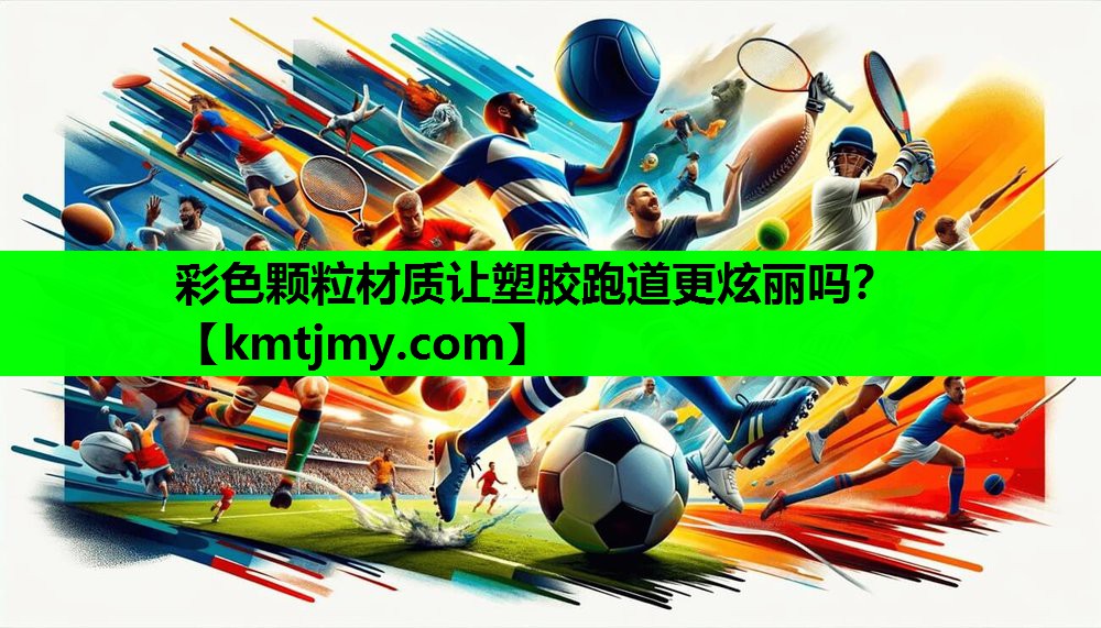 彩色颗粒材质让塑胶跑道更炫丽吗？