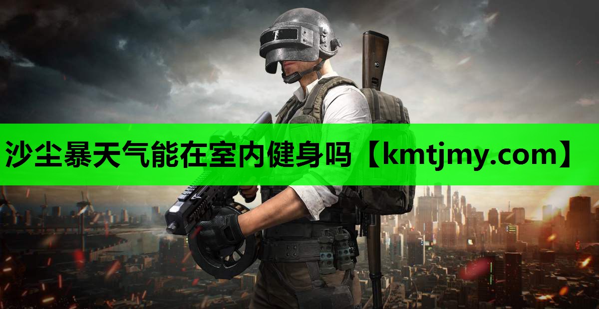 沙尘暴天气能在室内健身吗