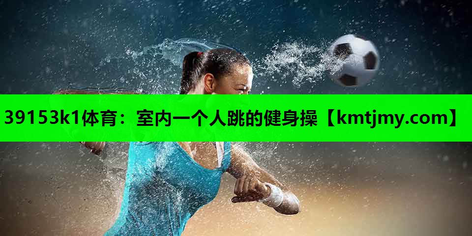 39153k1体育：室内一个人跳的健身操