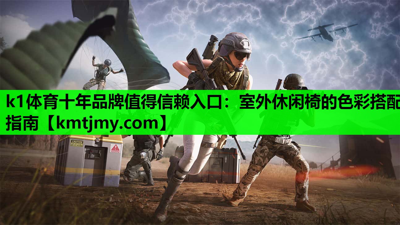 k1体育十年品牌值得信赖入口：室外休闲椅的色彩搭配指南