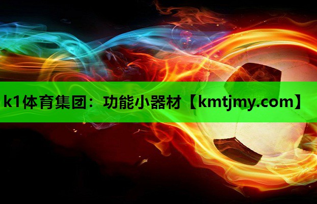 k1体育集团：功能小器材
