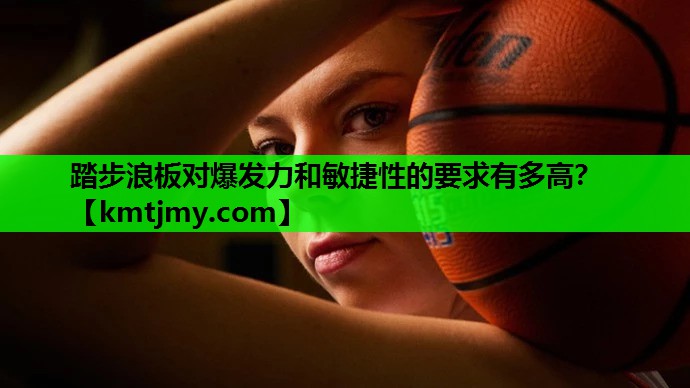 踏步浪板对爆发力和敏捷性的要求有多高？