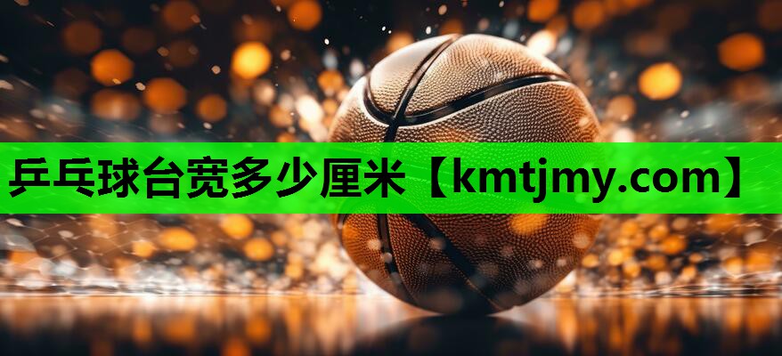乒乓球台宽多少厘米