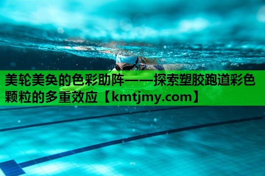 美轮美奂的色彩助阵——探索塑胶跑道彩色颗粒的多重效应