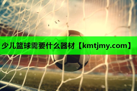 少儿篮球需要什么器材