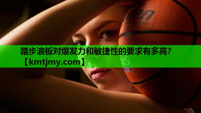 踏步浪板对爆发力和敏捷性的要求有多高？